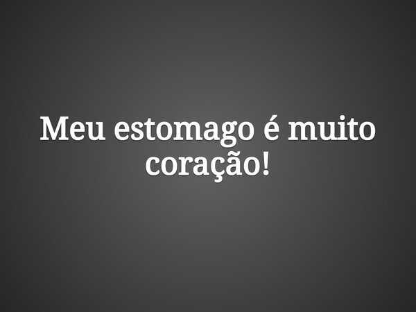Meu estomago é muito coração!... Frase de eumesmomichell.