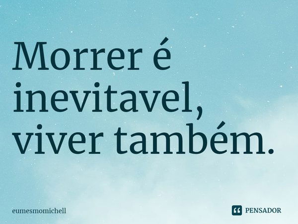 Morrer é inevitável, viver também.... Frase de eumesmomichell.