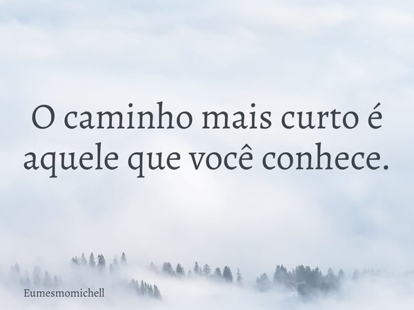 O caminho mais curto é aquele que você conhece.... Frase de eumesmomichell.