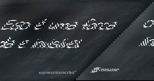 O EGO é uma forca linda e invisível.... Frase de eumesmomichell.