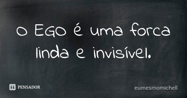 O EGO é uma forca linda e invisível.... Frase de eumesmomichell.