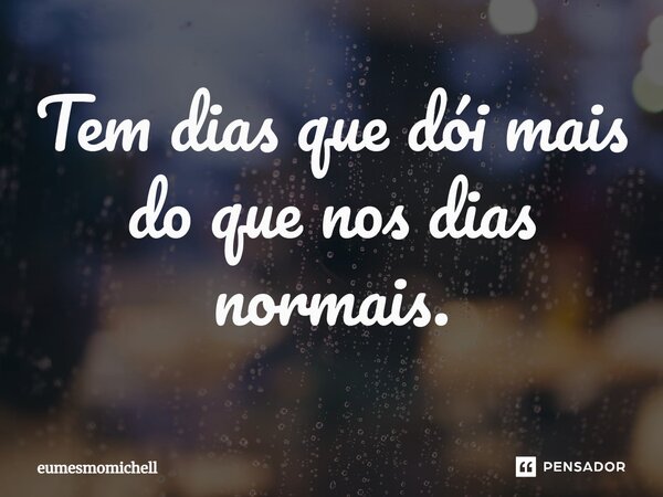 ⁠Tem dias que dói mais do que nos dias normais.... Frase de eumesmomichell.