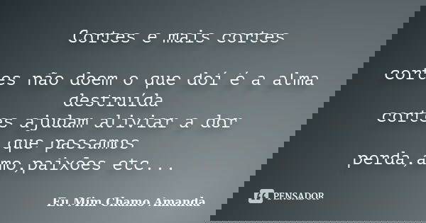 Cortes e mais cortes cortes não doem o que doí é a alma destruída cortes ajudam aliviar a dor que passamos perda,amo,paixões etc...... Frase de Eu Mim Chamo Amanda.
