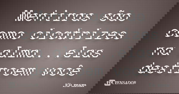 Mentiras são como cicatrizes na alma...elas destroem você... Frase de eu msm.