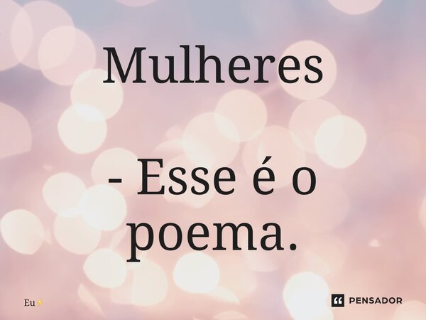 ⁠Mulheres - Esse é o poema.... Frase de Eu.