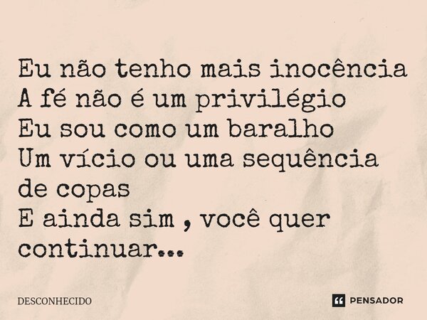⁠Eu não tenho mais inocência A fé não é um privilégio Eu sou como um baralho Um vício ou uma sequência de copas E ainda sim , você quer continuar...