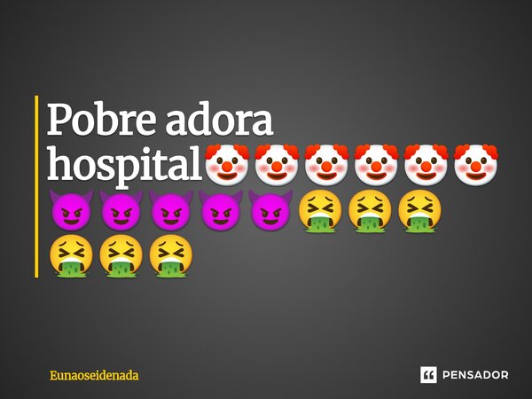 ⁠Pobre adora hospital🤡🤡🤡🤡🤡🤡😈😈😈😈😈🤮🤮🤮🤮🤮🤮... Frase de Eunaoseidenada.
