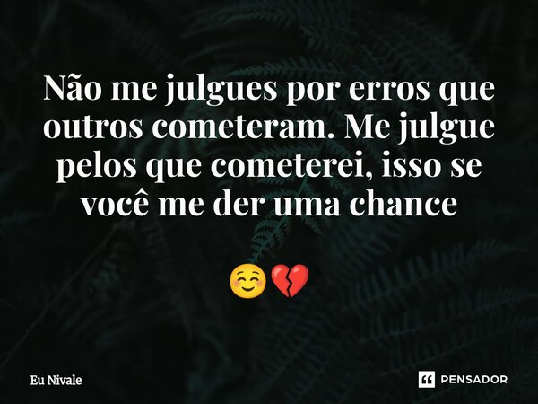 Não me julgues por erros que outros cometeram. Me julgue pelos que cometerei, isso se você me der uma chance ☺️💔⁠... Frase de Eu Nivale.