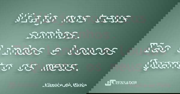 Viajo nos teus sonhos. Tão lindos e loucos Quanto os meus.... Frase de Eunice de Paiva.