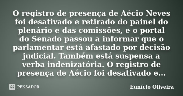 O registro de presença de Aécio Neves foi desativado e retirado do painel do plenário e das comissões, e o portal do Senado passou a informar que o parlamentar ... Frase de Eunício Oliveira.