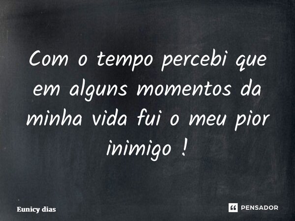 ⁠Com o tempo percebi que em alguns momentos da minha vida fui o meu pior inimigo !... Frase de Eunicy dias.