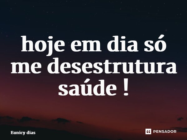 ⁠hoje em dia só me desestrutura saúde !... Frase de Eunicy dias.