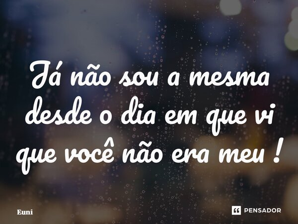 ⁠Já não sou a mesma desde o dia em que vi que você não era meu !... Frase de Eunicy dias.