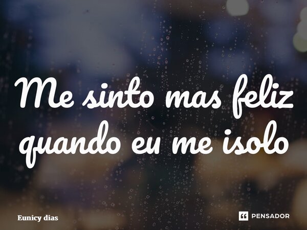 ⁠Me sinto mas feliz quando eu me isolo... Frase de Eunicy dias.