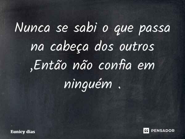 Nunca se sabi o que passa na cabeça dos outros ,Então não confia em ninguém . ⁠... Frase de Eunicy dias.