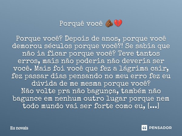 Porquê você 🫵🏾💔 Porque você? Depois de anos, porque você demorou séculos porque você?! Se sabia que não ia ficar porque você? Teve tantos erros, mais não poderi... Frase de Eu novais.