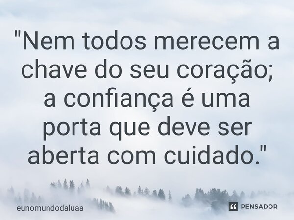 ⁠"Nem todos merecem a chave do seu coração; a confiança é uma porta que deve ser aberta com cuidado."... Frase de eunomundodaluaa.