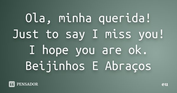 Ola, minha querida! Just to say I miss you! I hope you are ok. Beijinhos E Abraços... Frase de Eu.