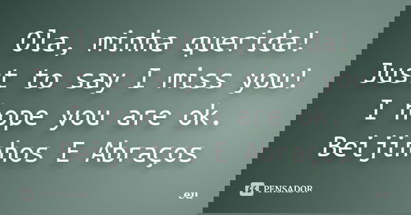 Ola, minha querida! Just to say I miss you! I hope you are ok. Beijinhos E Abraços... Frase de Eu.