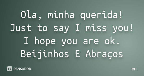 Ola, minha querida! Just to say I miss you! I hope you are ok. Beijinhos E Abraços... Frase de Eu.