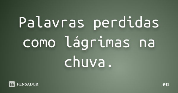 Palavras perdidas como lágrimas na chuva.... Frase de Eu.