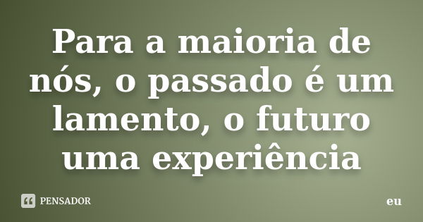 Para a maioria de nós, o passado é um lamento, o futuro uma experiência... Frase de eu.