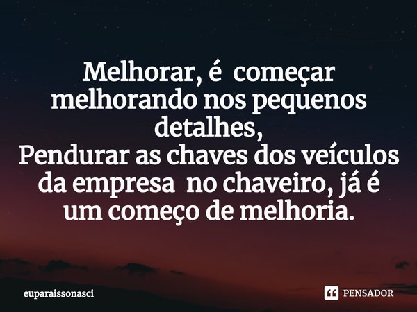 ⁠Melhorar, é começar melhorando nos pequenos detalhes, Pendurar as chaves dos veículos da empresa no chaveiro, já é um começo de melhoria.... Frase de euparaissonasci.