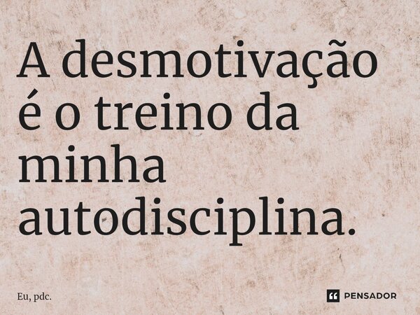 ⁠A desmotivação é o treino da minha autodisciplina.... Frase de Eu, pdc..