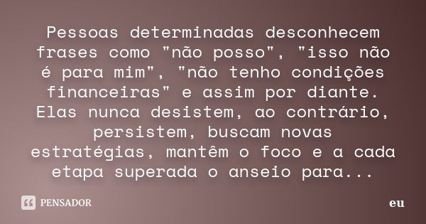 Pessoas determinadas desconhecem frases como "não posso", "isso não é para mim", "não tenho condições financeiras" e assim por dia... Frase de eu.