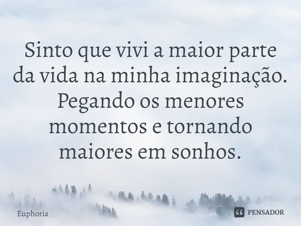 ⁠Sinto que vivi a maior parte da vida na minha imaginação. Pegando os menores momentos e tornando maiores em sonhos.... Frase de Euphoria.