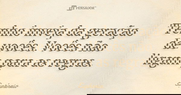 Tenho inveja da geração de vocês. Vocês não ligam para as regras.... Frase de Euphoria.