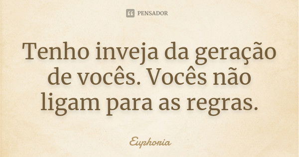 Tenho inveja da geração de vocês. Vocês não ligam para as regras.... Frase de Euphoria.