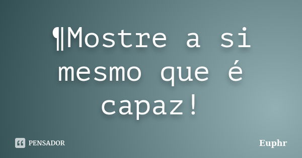 ¶Mostre a si mesmo que é capaz!... Frase de Euphr.