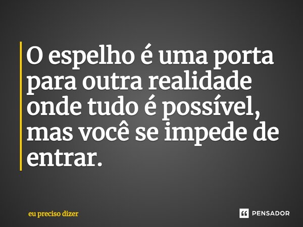 ⁠O espelho é uma porta para outra realidade onde tudo é possível, mas você se impede de entrar.... Frase de eu preciso dizer.