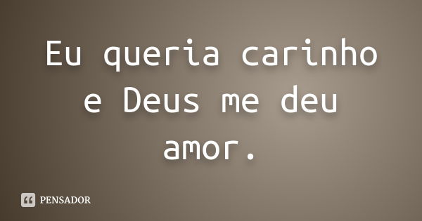 Eu queria carinho e Deus me deu amor.... Frase de Autor desconhecido.