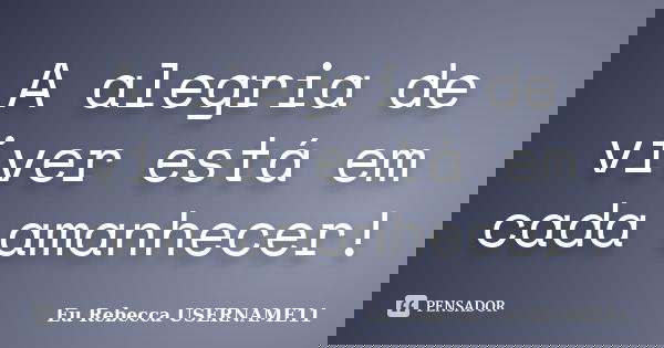 A alegria de viver está em cada amanhecer!... Frase de Eu Rebecca USERNAME11.