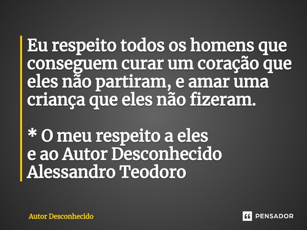 ⁠Eu respeito todos os homens que conseguem curar um coração que eles não partiram, e amar uma criança que eles não fizeram. * O meu respeito a eles e ao Autor D... Frase de Autor desconhecido.