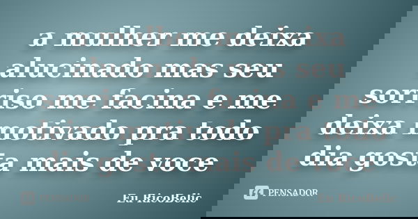 a mulher me deixa alucinado mas seu sorriso me facina e me deixa motivado pra todo dia gosta mais de voce... Frase de Eu RicoBelic.