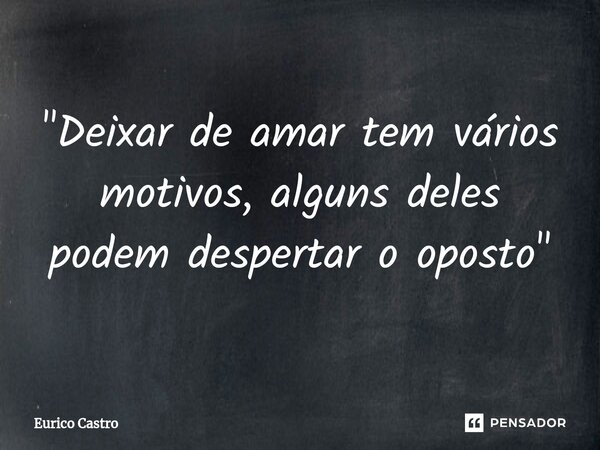 ⁠"Deixar de amar tem vários motivos, alguns deles podem despertar o oposto "... Frase de Eurico Castro.