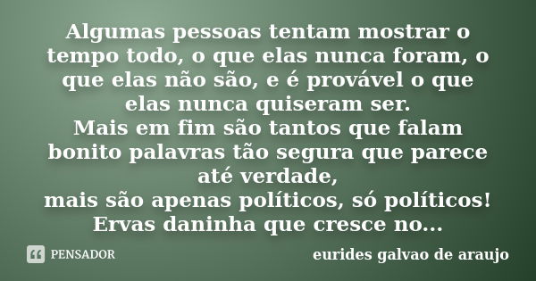 Algumas pessoas tentam mostrar o tempo todo, o que elas nunca foram, o que elas não são, e é provável o que elas nunca quiseram ser. Mais em fim são tantos que ... Frase de eurides galvao de araujo.