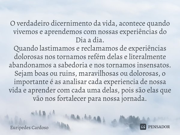 ⁠O verdadeiro dicernimento da vida, acontece quando vivemos e aprendemos com nossas experiências do Dia a dia.
Quando lastimamos e reclamamos de experiências do... Frase de Euripedes Cardoso.