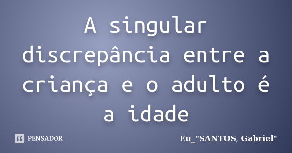 A singular discrepância entre a criança e o adulto é a idade... Frase de Eu_