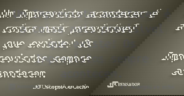 Um Imprevisto acontecer é a coisa mais previsível que existe! Os Imprevistos sempre acontecem.... Frase de Eu Scorpio eu acho.