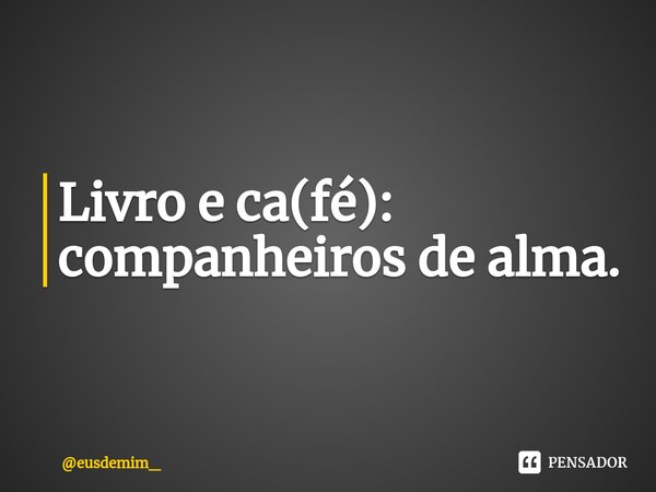 ⁠Livro e ca(fé): companheiros de alma.... Frase de eusdemim_.