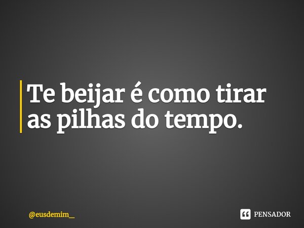 ⁠Te beijar é como tirar as pilhas do tempo.... Frase de eusdemim_.