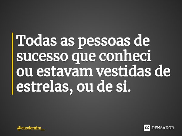 ⁠Todas as pessoas de sucesso que conheci ou estavam vestidas de estrelas, ou de si.... Frase de eusdemim_.