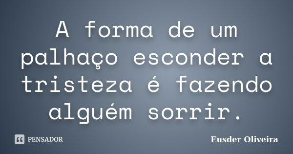 A forma de um palhaço esconder a tristeza é fazendo alguém sorrir.... Frase de Eusder Oliveira.
