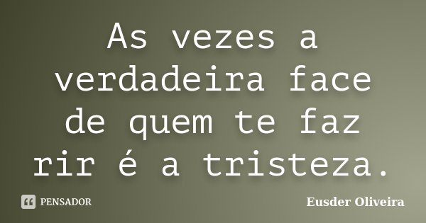 As vezes a verdadeira face de quem te faz rir é a tristeza.... Frase de Eusder Oliveira.