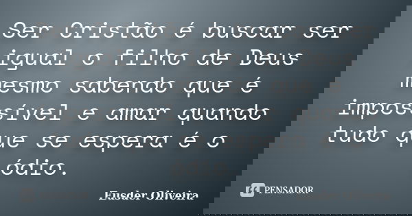 Ser Cristão é buscar ser igual o filho de Deus mesmo sabendo que é impossível e amar quando tudo que se espera é o ódio.... Frase de Eusder Oliveira.