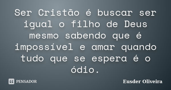 Ser Cristão é buscar ser igual o filho de Deus mesmo sabendo que é impossível e amar quando tudo que se espera é o ódio.... Frase de Eusder Oliveira.